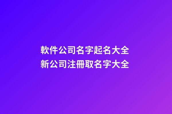 軟件公司名字起名大全 新公司注冊取名字大全-第1張-公司起名-玄機派